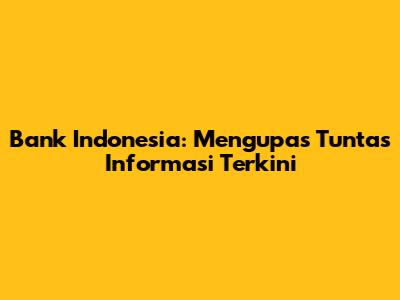 Bank Indonesia: Mengupas Tuntas Informasi Terkini