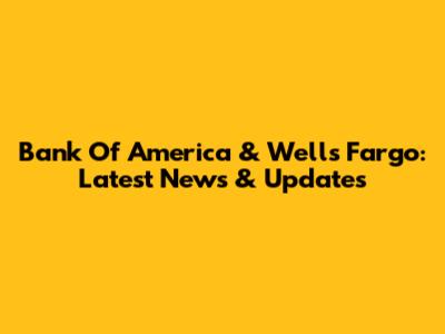 Bank Of America & Wells Fargo: Latest News & Updates