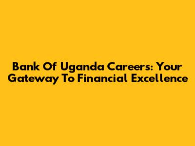 Bank Of Uganda Careers: Your Gateway To Financial Excellence