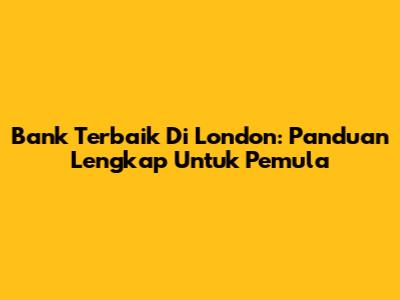 Bank Terbaik Di London: Panduan Lengkap Untuk Pemula