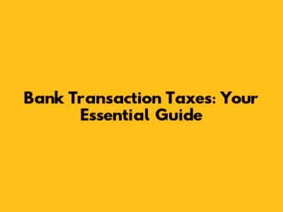 Bank Transaction Taxes: Your Essential Guide