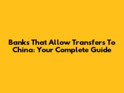 Banks That Allow Transfers To China: Your Complete Guide