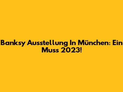 Banksy Ausstellung In München: Ein Muss 2023!