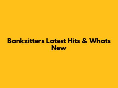 Bankzitters' Latest Hits & What's New