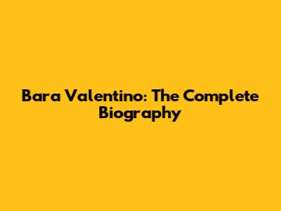 Bara Valentino: The Complete Biography