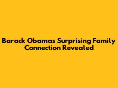 Barack Obama's Surprising Family Connection Revealed