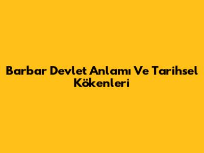 Barbar Devlet Anlamı Ve Tarihsel Kökenleri