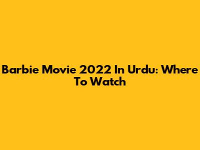 Barbie Movie 2022 In Urdu: Where To Watch