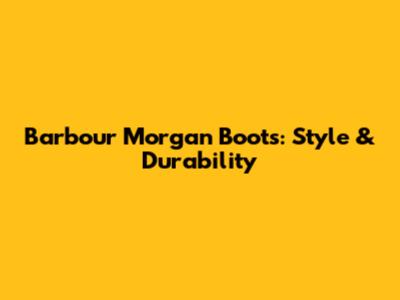 Barbour Morgan Boots: Style & Durability