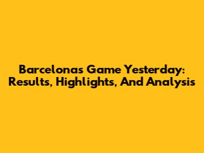 Barcelona's Game Yesterday: Results, Highlights, And Analysis