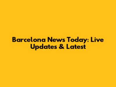 Barcelona News Today: Live Updates & Latest