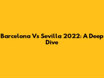 Barcelona Vs Sevilla 2022: A Deep Dive