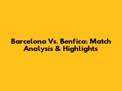 Barcelona Vs. Benfica: Match Analysis & Highlights