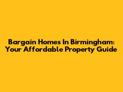 Bargain Homes In Birmingham: Your Affordable Property Guide