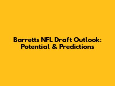 Barrett's NFL Draft Outlook: Potential & Predictions