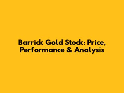Barrick Gold Stock: Price, Performance & Analysis