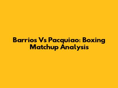 Barrios Vs Pacquiao: Boxing Matchup Analysis