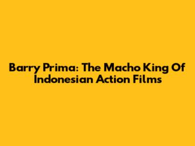 Barry Prima: The Macho King Of Indonesian Action Films