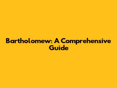 Bartholomew: A Comprehensive Guide