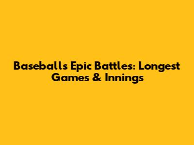Baseball's Epic Battles: Longest Games & Innings