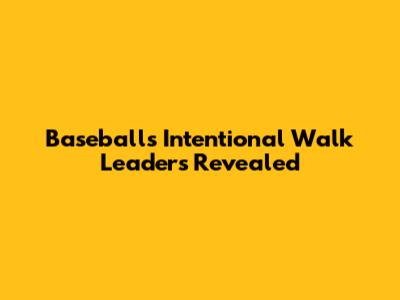 Baseball's Intentional Walk Leaders Revealed