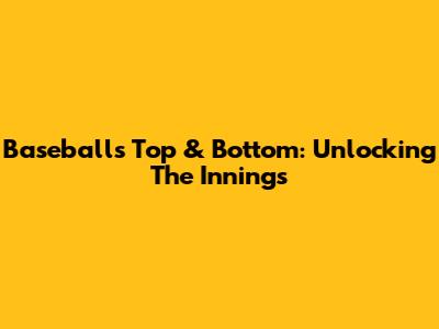 Baseball's Top & Bottom: Unlocking The Innings