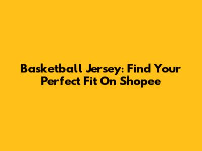 Basketball Jersey: Find Your Perfect Fit On Shopee