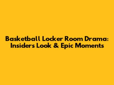 Basketball Locker Room Drama: Insider's Look & Epic Moments