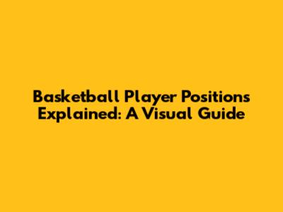 Basketball Player Positions Explained: A Visual Guide