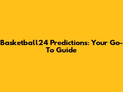 Basketball24 Predictions: Your Go-To Guide