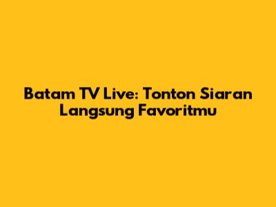 Batam TV Live: Tonton Siaran Langsung Favoritmu