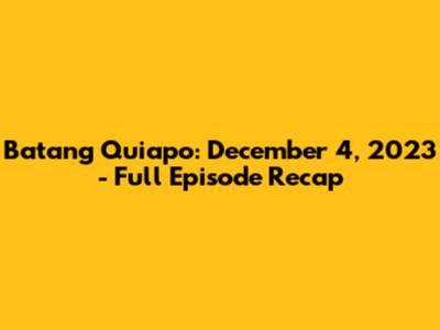 Batang Quiapo: December 4, 2023 - Full Episode Recap