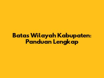 Batas Wilayah Kabupaten: Panduan Lengkap
