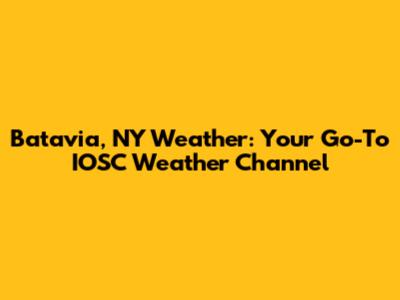 Batavia, NY Weather: Your Go-To IOSC Weather Channel