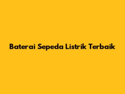 Baterai Sepeda Listrik Terbaik
