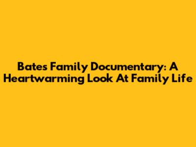 Bates Family Documentary: A Heartwarming Look At Family Life
