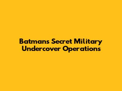 Batman's Secret Military Undercover Operations