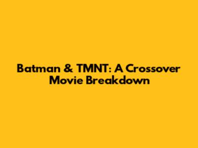 Batman & TMNT: A Crossover Movie Breakdown