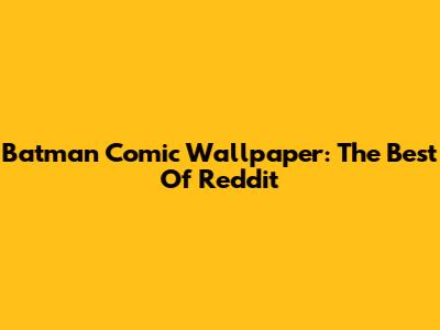 Batman Comic Wallpaper: The Best Of Reddit