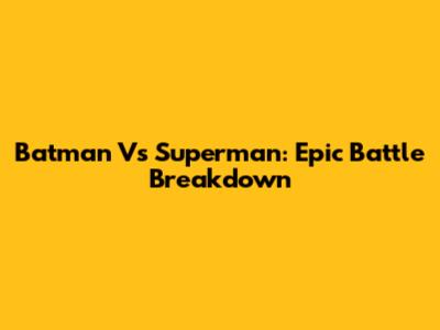 Batman Vs Superman: Epic Battle Breakdown