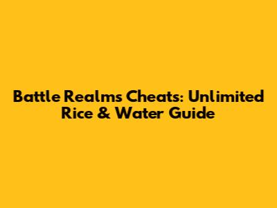 Battle Realms Cheats: Unlimited Rice & Water Guide