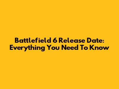 Battlefield 6 Release Date: Everything You Need To Know