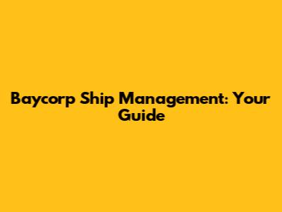 Baycorp Ship Management: Your Guide