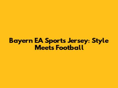Bayern EA Sports Jersey: Style Meets Football
