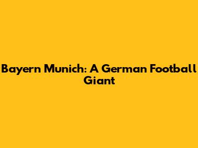 Bayern Munich: A German Football Giant