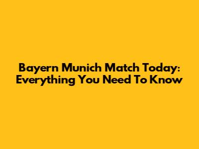 Bayern Munich Match Today: Everything You Need To Know