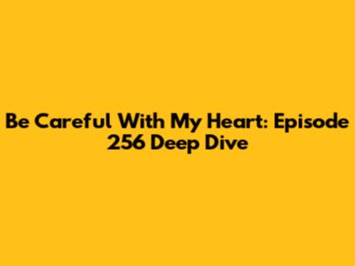 Be Careful With My Heart: Episode 256 Deep Dive