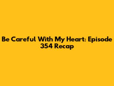 Be Careful With My Heart: Episode 354 Recap