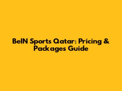 BeIN Sports Qatar: Pricing & Packages Guide