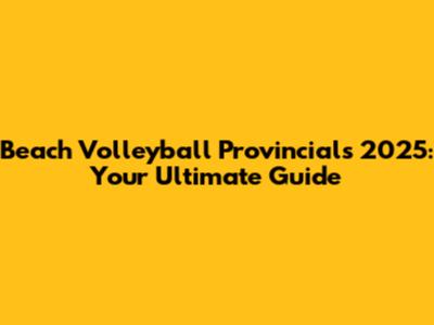 Beach Volleyball Provincials 2025: Your Ultimate Guide